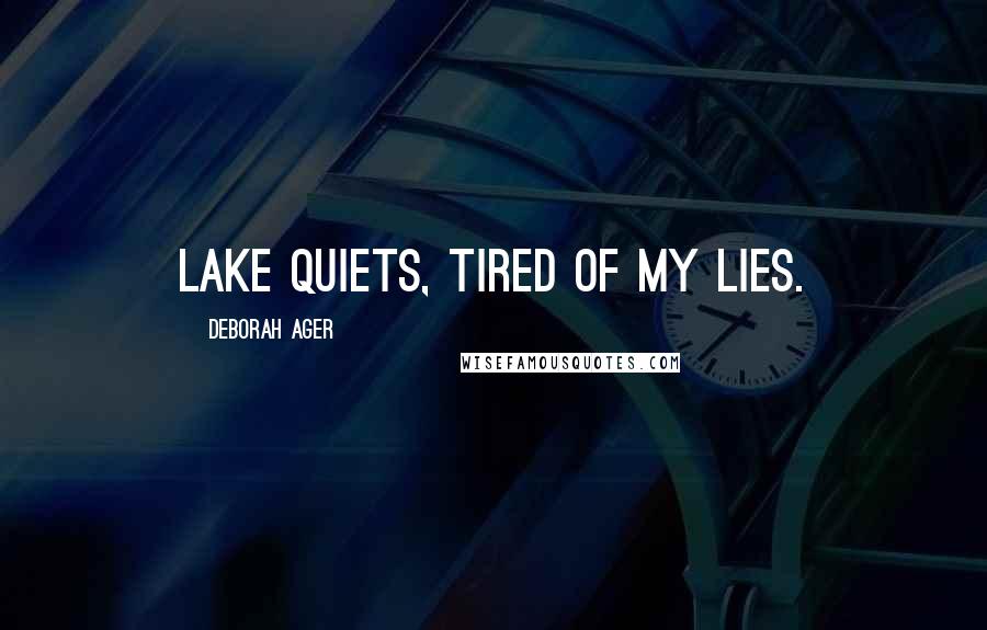 Deborah Ager Quotes: Lake quiets, tired of my lies.