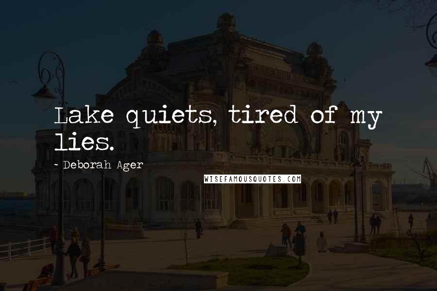 Deborah Ager Quotes: Lake quiets, tired of my lies.