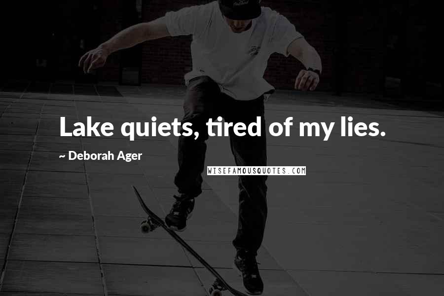 Deborah Ager Quotes: Lake quiets, tired of my lies.