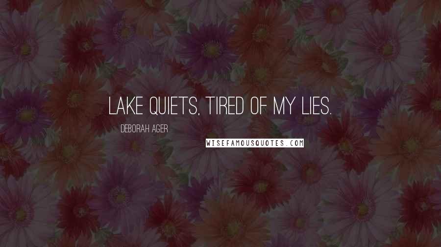 Deborah Ager Quotes: Lake quiets, tired of my lies.