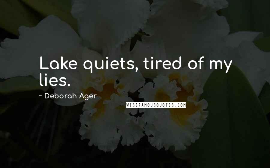 Deborah Ager Quotes: Lake quiets, tired of my lies.