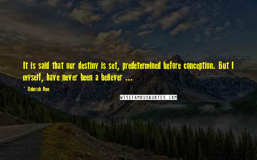 Deborah Ann Quotes: It is said that our destiny is set, predetermined before conception. But I myself, have never been a believer ...