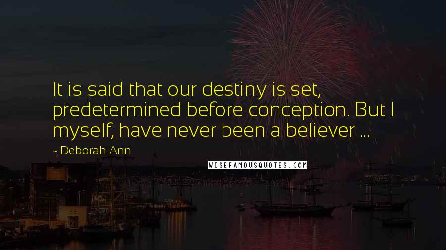 Deborah Ann Quotes: It is said that our destiny is set, predetermined before conception. But I myself, have never been a believer ...