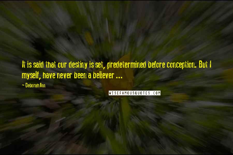 Deborah Ann Quotes: It is said that our destiny is set, predetermined before conception. But I myself, have never been a believer ...