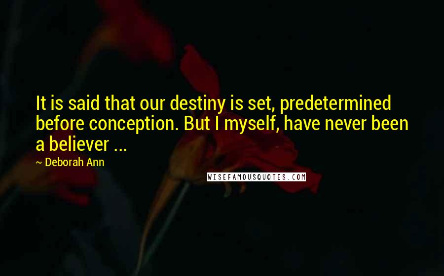 Deborah Ann Quotes: It is said that our destiny is set, predetermined before conception. But I myself, have never been a believer ...