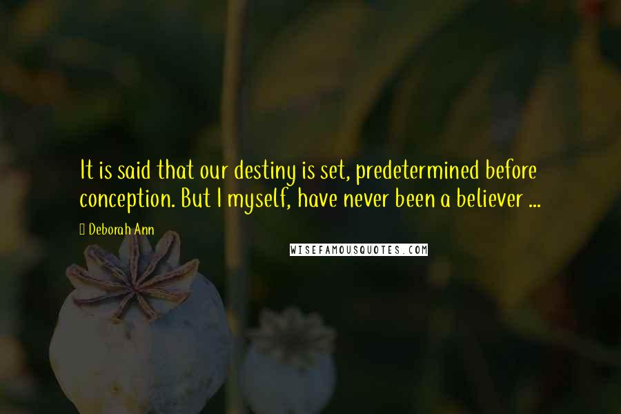 Deborah Ann Quotes: It is said that our destiny is set, predetermined before conception. But I myself, have never been a believer ...