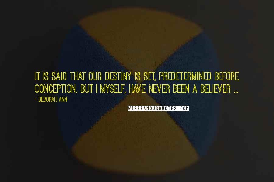 Deborah Ann Quotes: It is said that our destiny is set, predetermined before conception. But I myself, have never been a believer ...