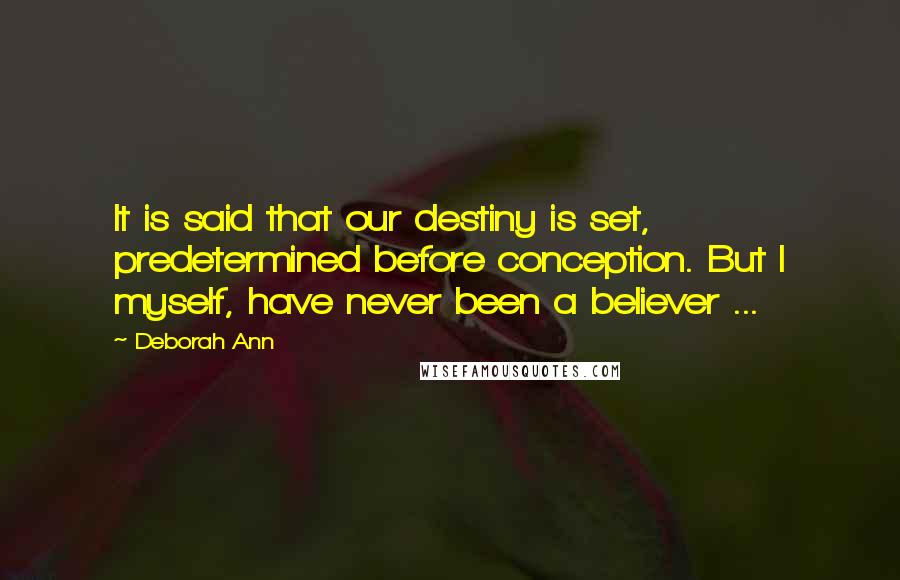 Deborah Ann Quotes: It is said that our destiny is set, predetermined before conception. But I myself, have never been a believer ...