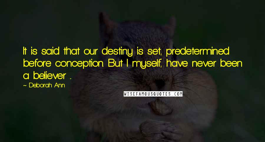 Deborah Ann Quotes: It is said that our destiny is set, predetermined before conception. But I myself, have never been a believer ...