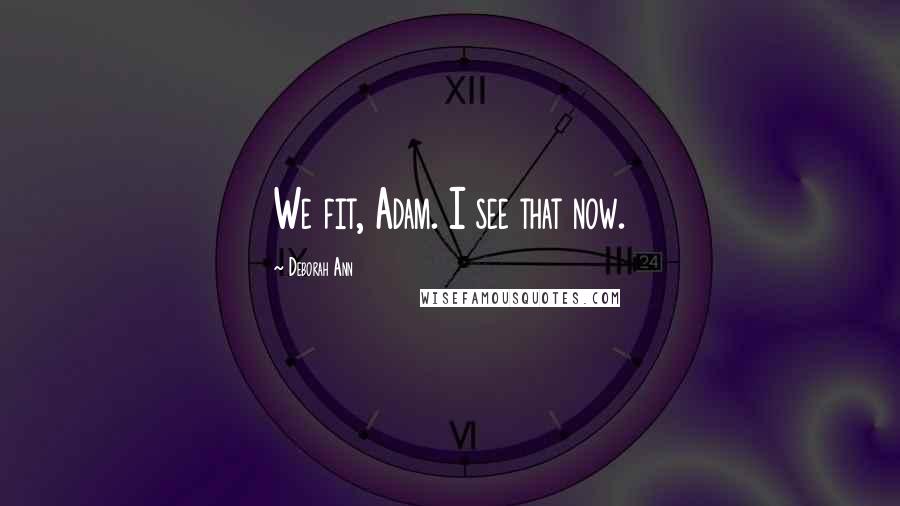 Deborah Ann Quotes: We fit, Adam. I see that now.