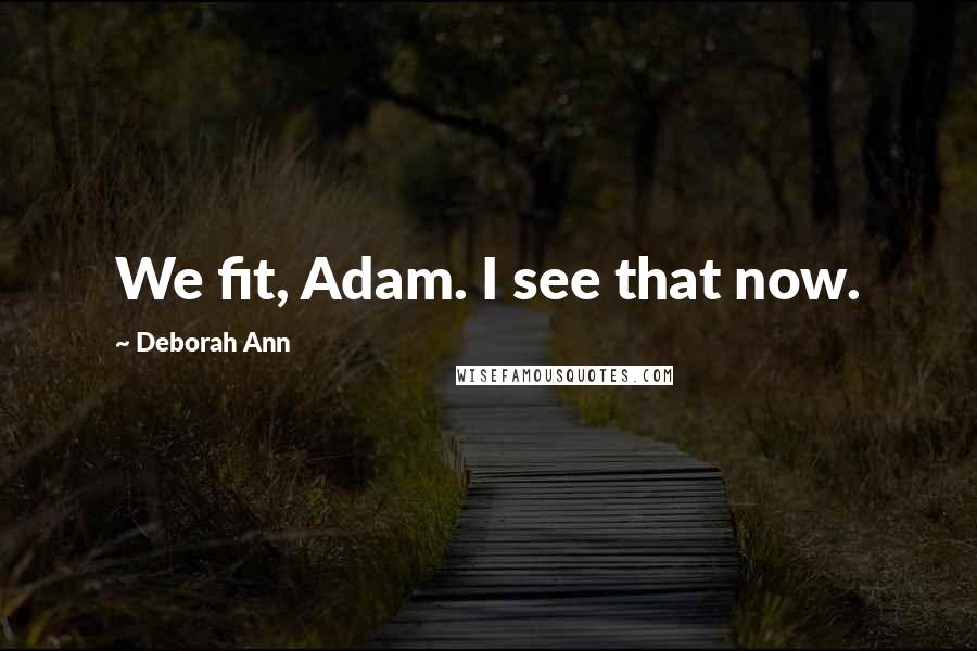 Deborah Ann Quotes: We fit, Adam. I see that now.