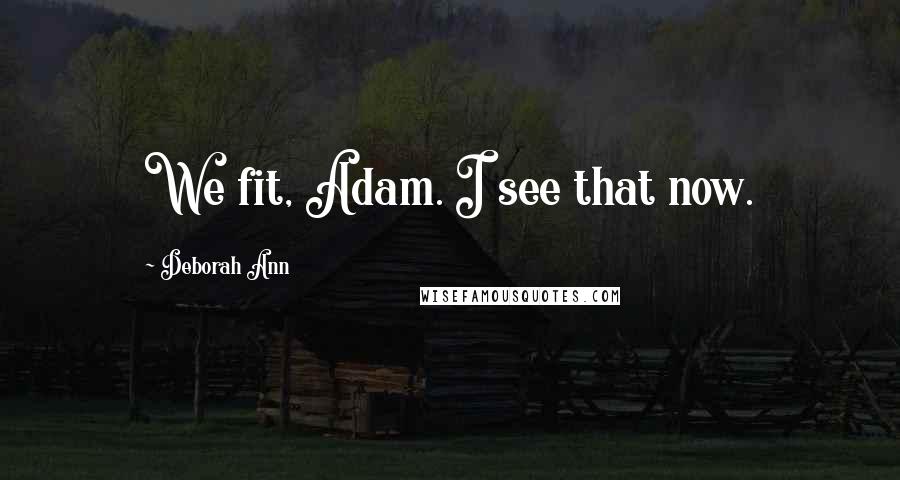 Deborah Ann Quotes: We fit, Adam. I see that now.