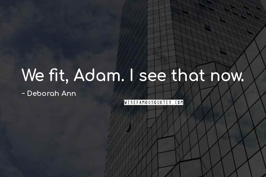 Deborah Ann Quotes: We fit, Adam. I see that now.
