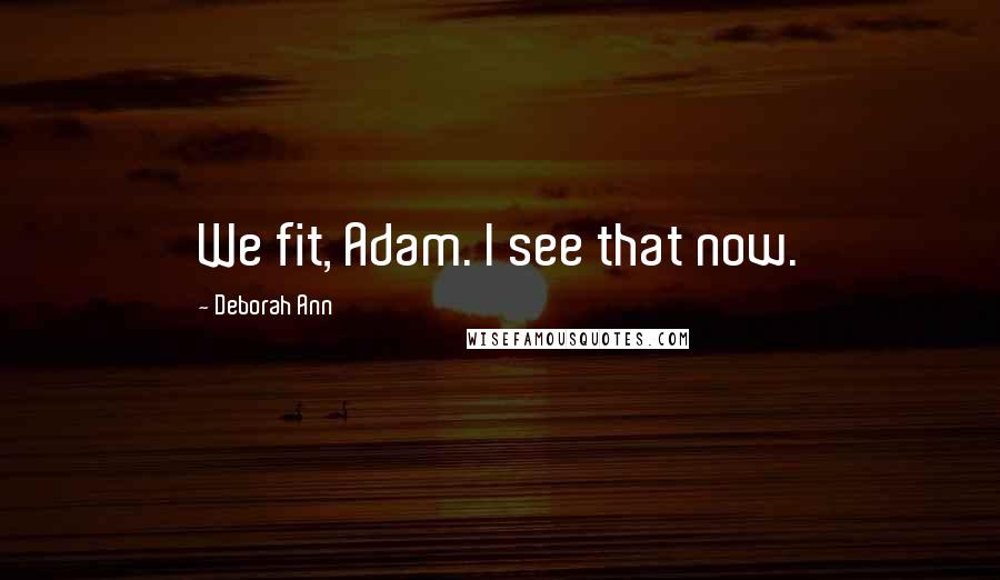 Deborah Ann Quotes: We fit, Adam. I see that now.