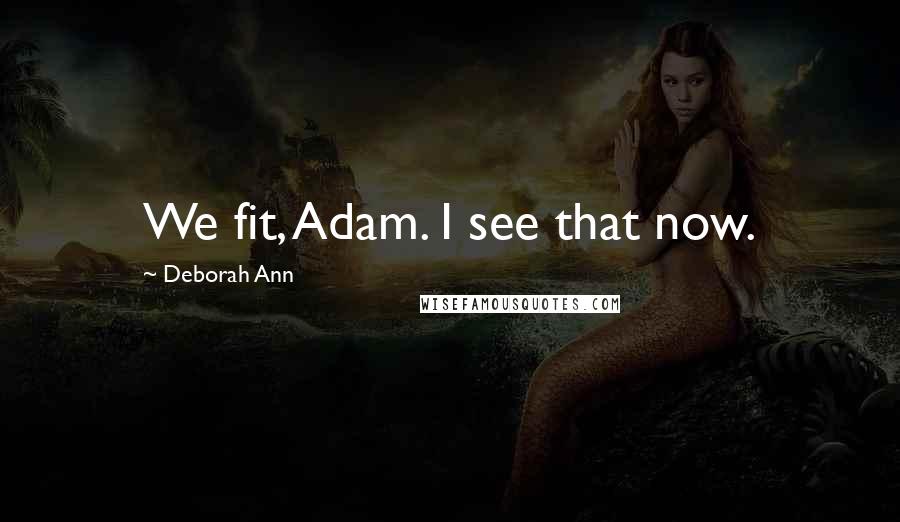Deborah Ann Quotes: We fit, Adam. I see that now.