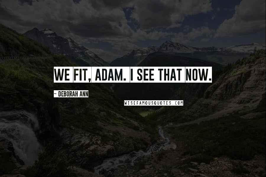 Deborah Ann Quotes: We fit, Adam. I see that now.