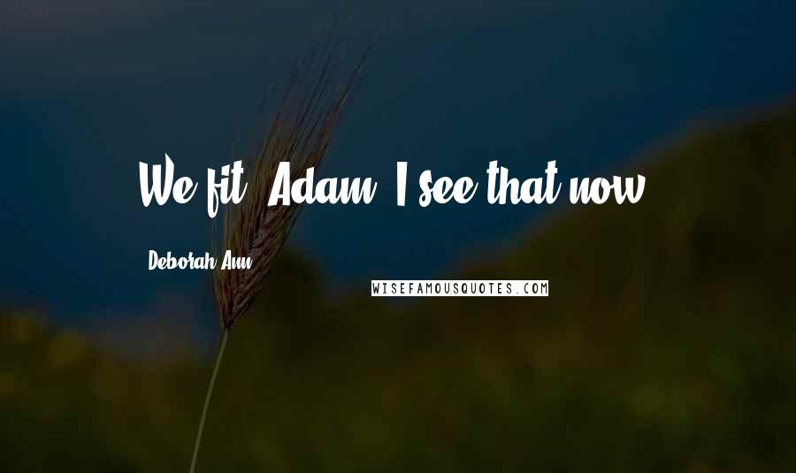 Deborah Ann Quotes: We fit, Adam. I see that now.
