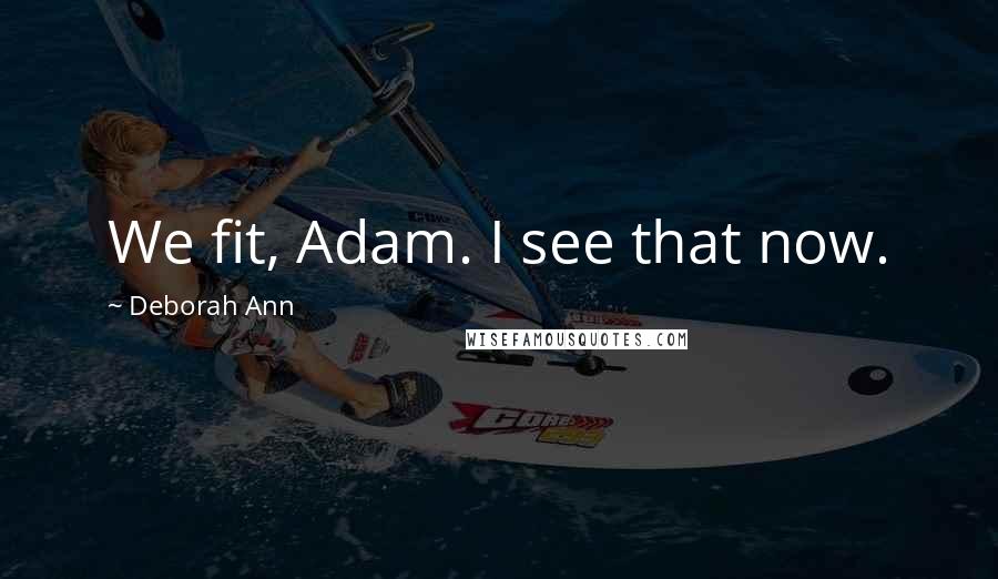 Deborah Ann Quotes: We fit, Adam. I see that now.