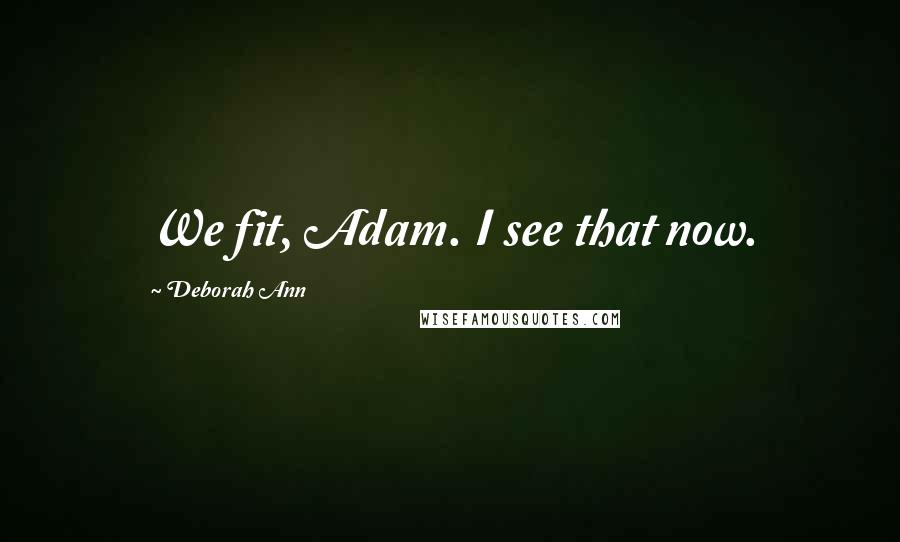Deborah Ann Quotes: We fit, Adam. I see that now.