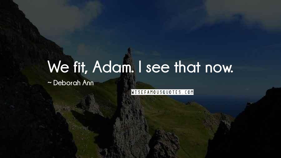 Deborah Ann Quotes: We fit, Adam. I see that now.