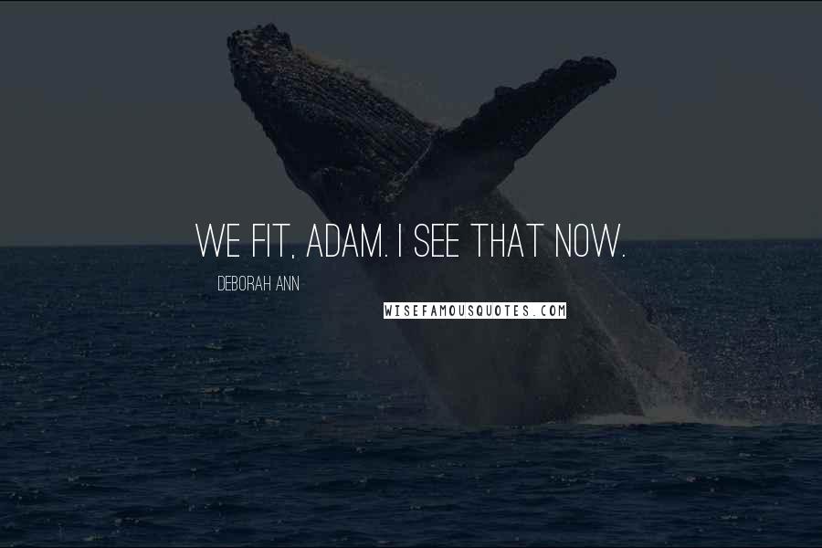 Deborah Ann Quotes: We fit, Adam. I see that now.