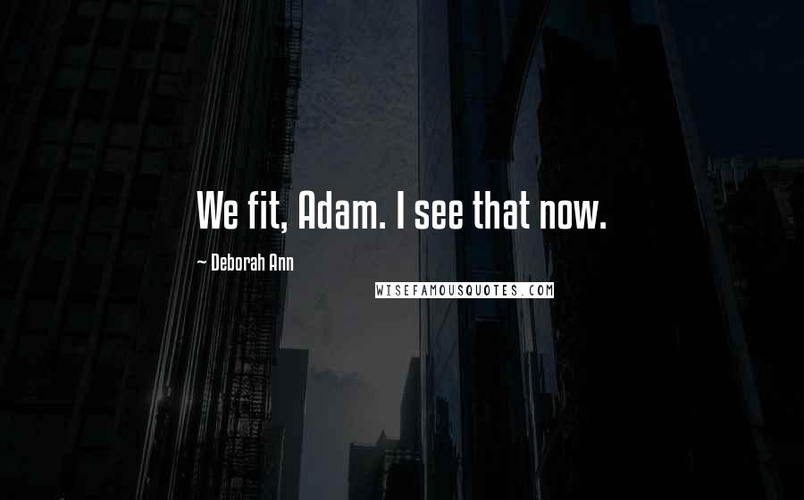 Deborah Ann Quotes: We fit, Adam. I see that now.