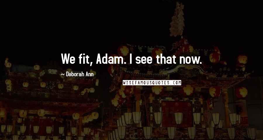 Deborah Ann Quotes: We fit, Adam. I see that now.