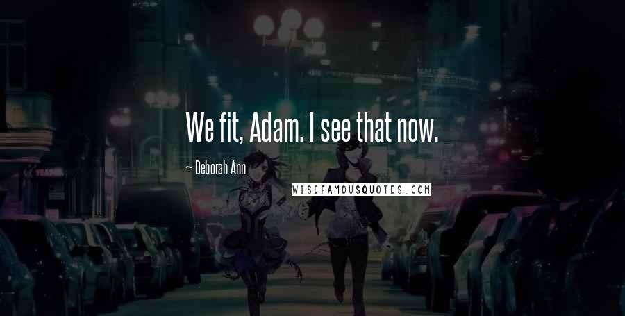 Deborah Ann Quotes: We fit, Adam. I see that now.