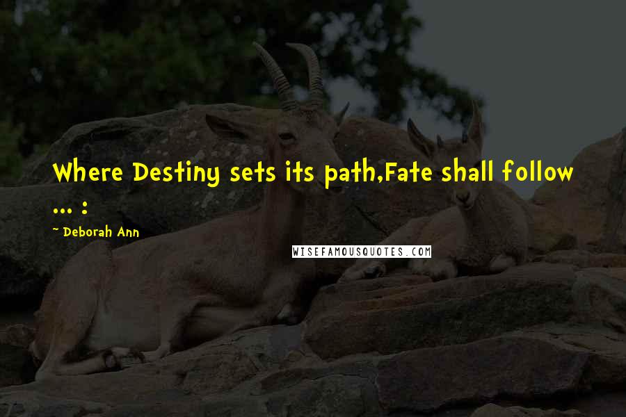 Deborah Ann Quotes: Where Destiny sets its path,Fate shall follow ... :