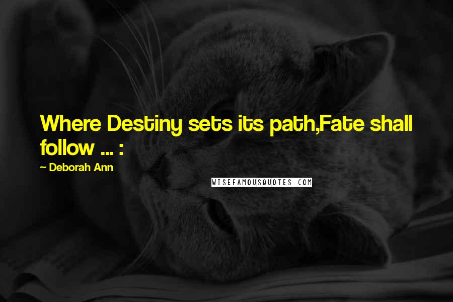 Deborah Ann Quotes: Where Destiny sets its path,Fate shall follow ... :