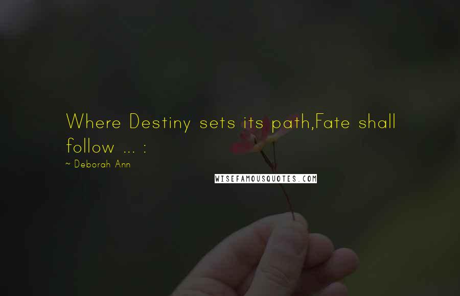 Deborah Ann Quotes: Where Destiny sets its path,Fate shall follow ... :