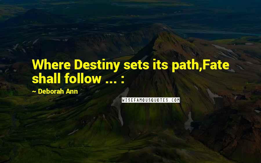 Deborah Ann Quotes: Where Destiny sets its path,Fate shall follow ... :