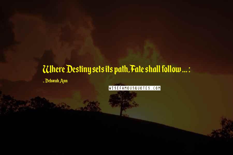 Deborah Ann Quotes: Where Destiny sets its path,Fate shall follow ... :