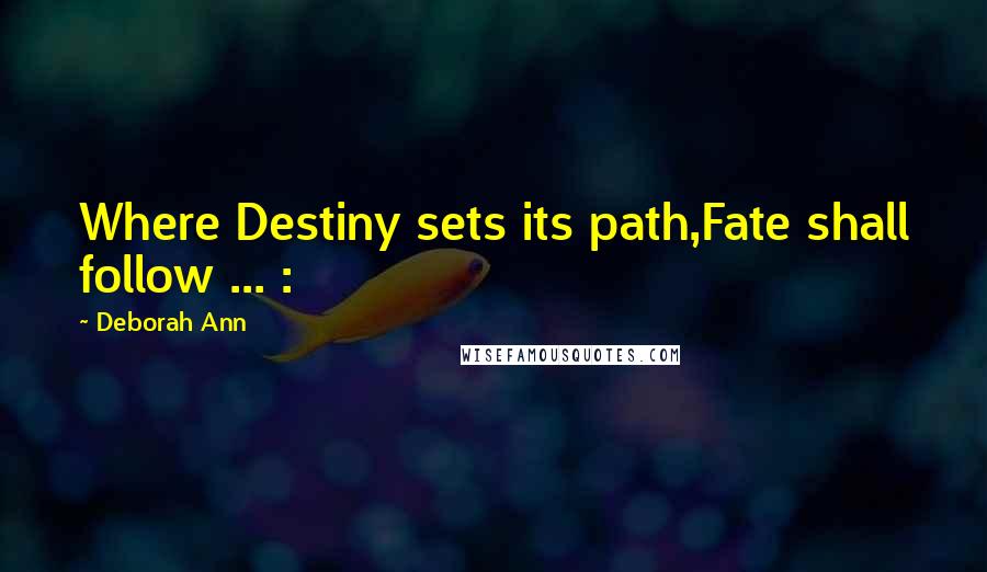 Deborah Ann Quotes: Where Destiny sets its path,Fate shall follow ... :