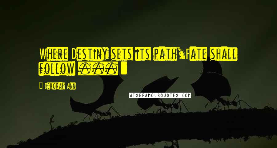 Deborah Ann Quotes: Where Destiny sets its path,Fate shall follow ... :