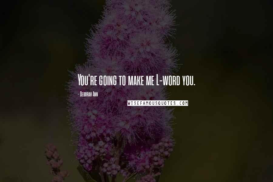 Deborah Ann Quotes: You're going to make me L-word you.