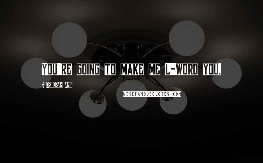 Deborah Ann Quotes: You're going to make me L-word you.