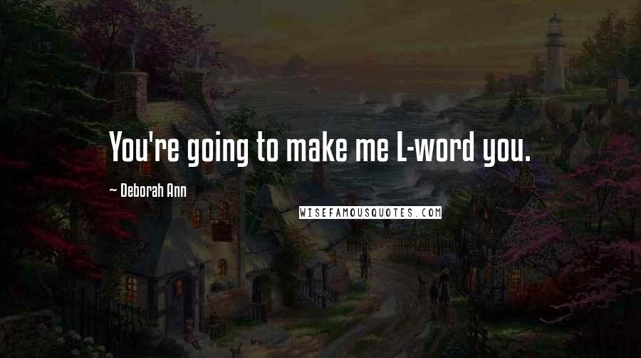 Deborah Ann Quotes: You're going to make me L-word you.