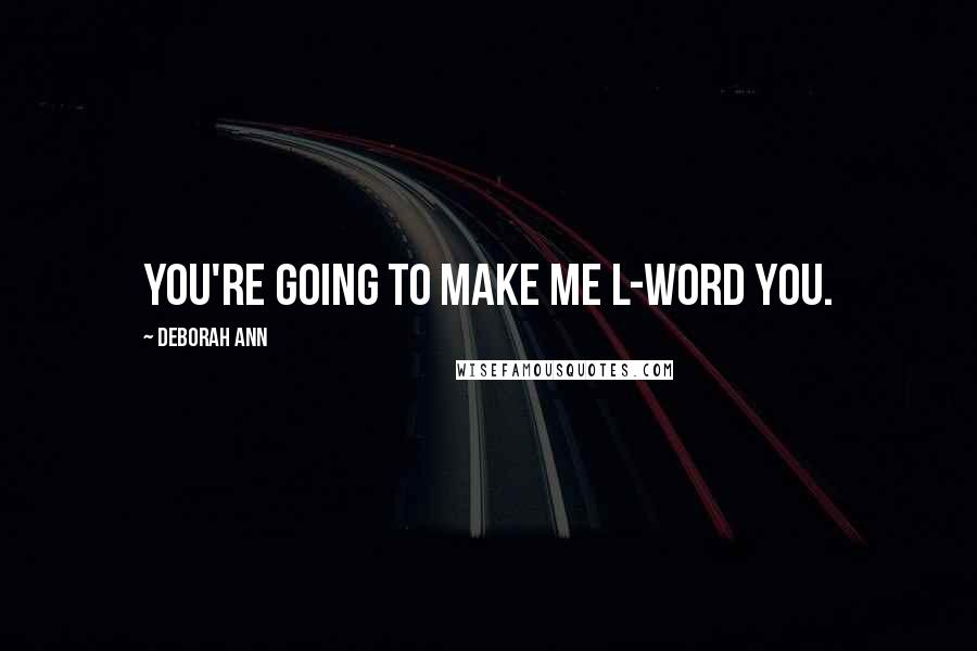 Deborah Ann Quotes: You're going to make me L-word you.