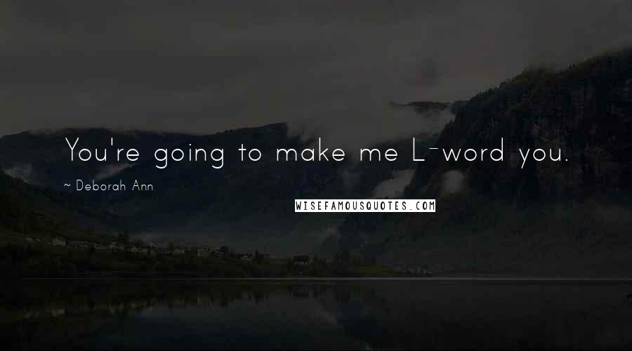 Deborah Ann Quotes: You're going to make me L-word you.