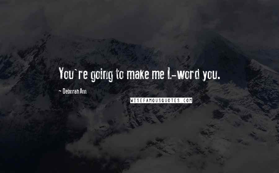 Deborah Ann Quotes: You're going to make me L-word you.
