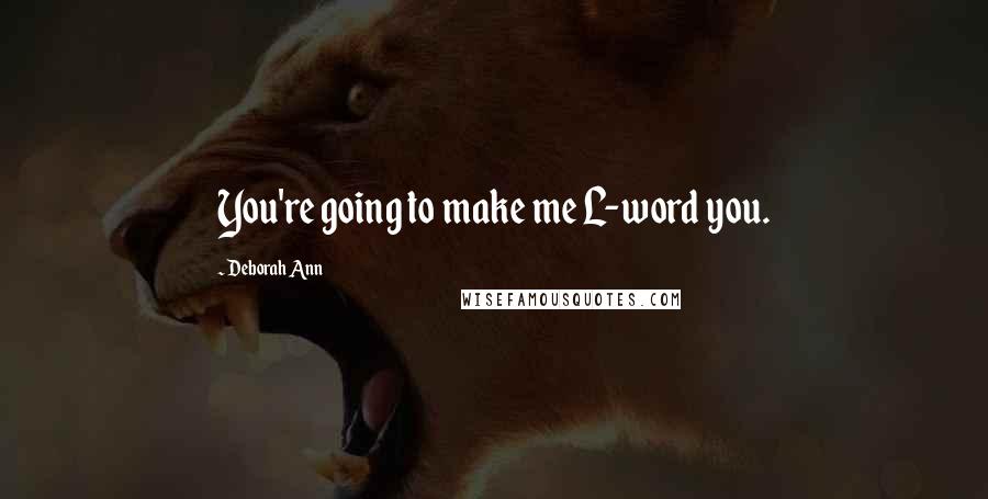 Deborah Ann Quotes: You're going to make me L-word you.