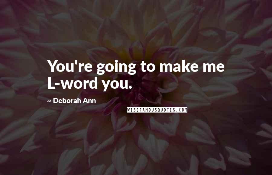 Deborah Ann Quotes: You're going to make me L-word you.