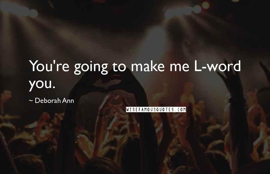 Deborah Ann Quotes: You're going to make me L-word you.