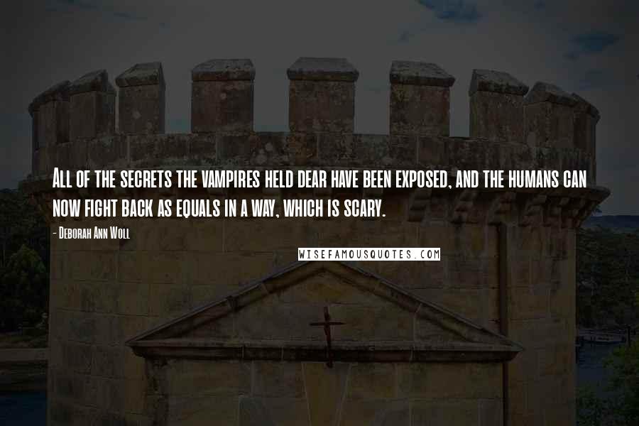 Deborah Ann Woll Quotes: All of the secrets the vampires held dear have been exposed, and the humans can now fight back as equals in a way, which is scary.