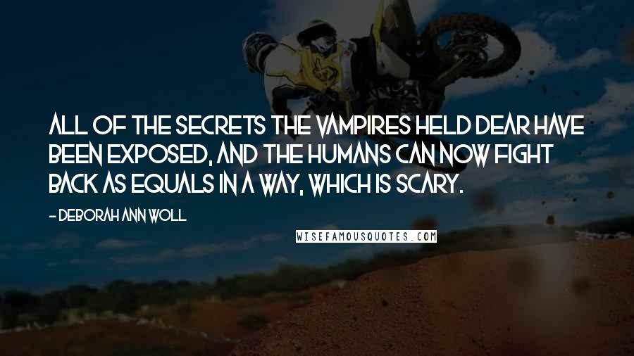 Deborah Ann Woll Quotes: All of the secrets the vampires held dear have been exposed, and the humans can now fight back as equals in a way, which is scary.