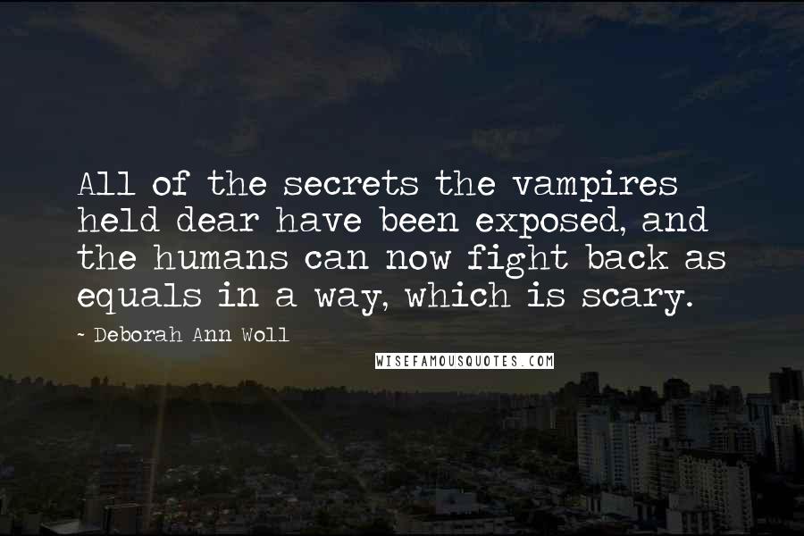 Deborah Ann Woll Quotes: All of the secrets the vampires held dear have been exposed, and the humans can now fight back as equals in a way, which is scary.