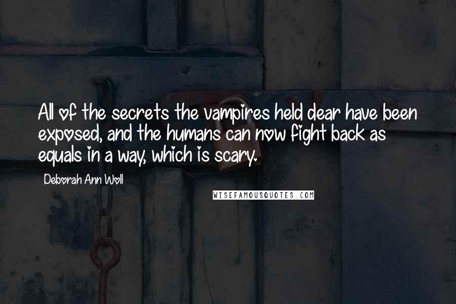 Deborah Ann Woll Quotes: All of the secrets the vampires held dear have been exposed, and the humans can now fight back as equals in a way, which is scary.
