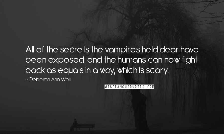 Deborah Ann Woll Quotes: All of the secrets the vampires held dear have been exposed, and the humans can now fight back as equals in a way, which is scary.