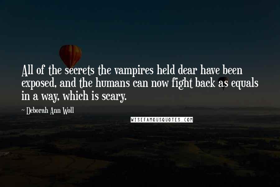 Deborah Ann Woll Quotes: All of the secrets the vampires held dear have been exposed, and the humans can now fight back as equals in a way, which is scary.